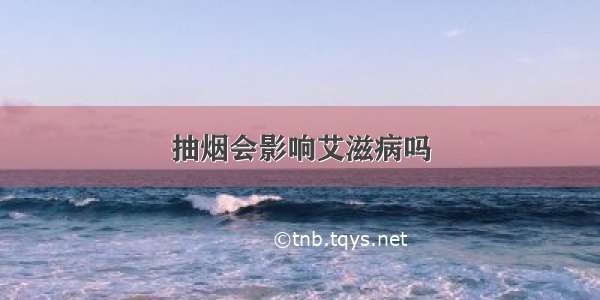 抽烟会影响艾滋病吗