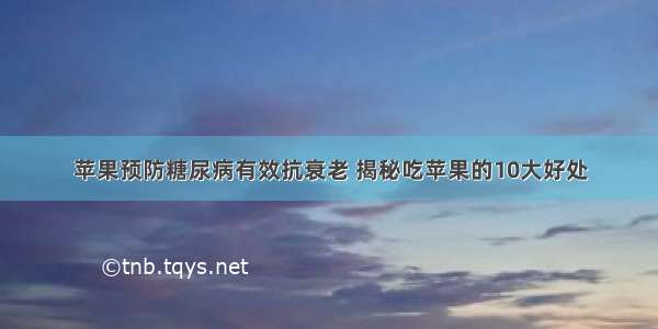 苹果预防糖尿病有效抗衰老 揭秘吃苹果的10大好处