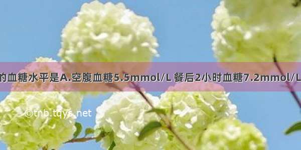 可诊断糖尿病的血糖水平是A.空腹血糖5.5mmol/L 餐后2小时血糖7.2mmol/LB.空腹血糖5.8