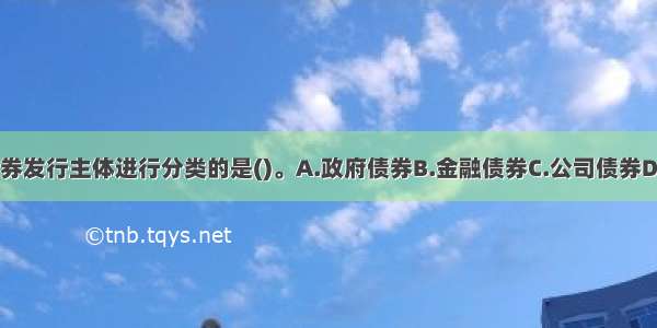 下列不属于按债券发行主体进行分类的是()。A.政府债券B.金融债券C.公司债券D.零息债券ABCD