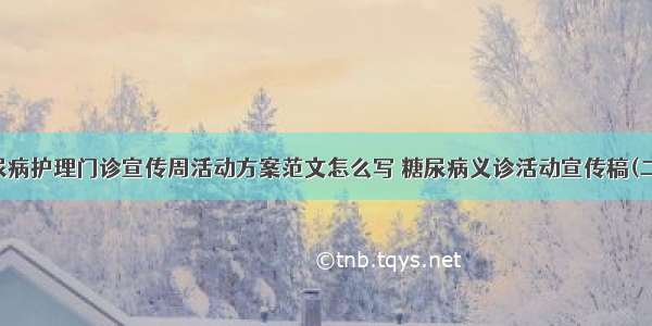 糖尿病护理门诊宣传周活动方案范文怎么写 糖尿病义诊活动宣传稿(二篇)