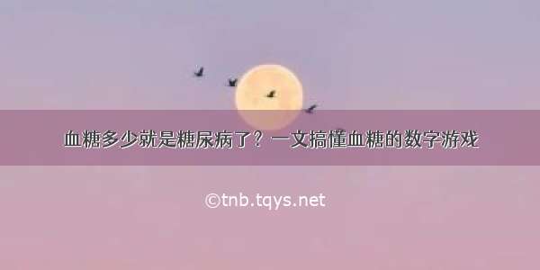 血糖多少就是糖尿病了？一文搞懂血糖的数字游戏