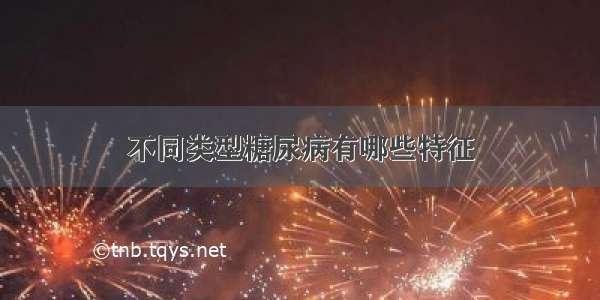 不同类型糖尿病有哪些特征