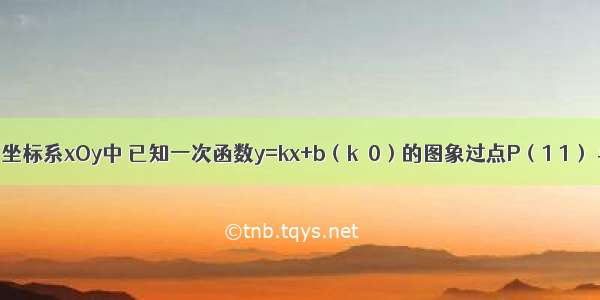 在平面直角坐标系xOy中 已知一次函数y=kx+b（k≠0）的图象过点P（1 1） 与x轴交于