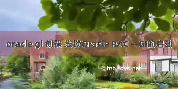 oracle gi 创建 浅谈Oracle RAC --GI的启动