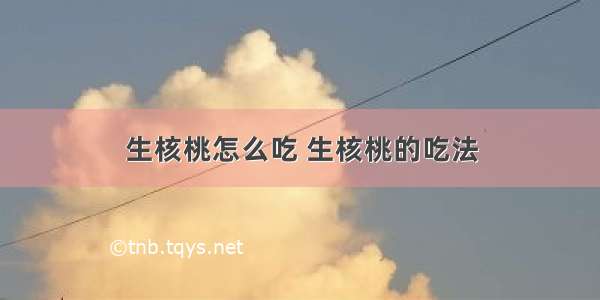 生核桃怎么吃 生核桃的吃法