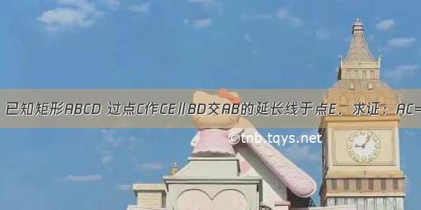 如图 已知矩形ABCD 过点C作CE∥BD交AB的延长线于点E．求证：AC=EC．