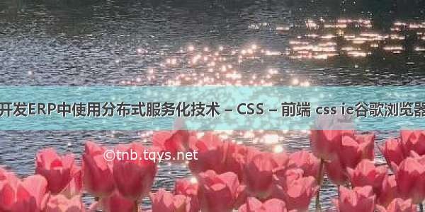 如何在开发ERP中使用分布式服务化技术 – CSS – 前端 css ie谷歌浏览器兼容性