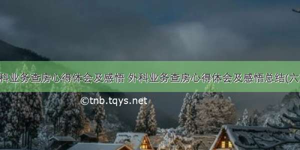 外科业务查房心得体会及感悟 外科业务查房心得体会及感悟总结(六篇)