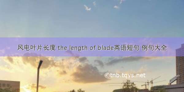 风电叶片长度 the length of blade英语短句 例句大全