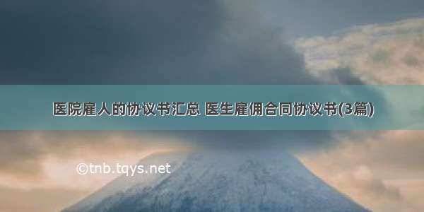 医院雇人的协议书汇总 医生雇佣合同协议书(3篇)