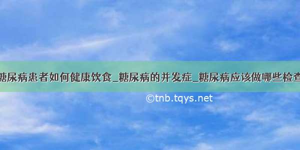 糖尿病患者如何健康饮食_糖尿病的并发症_糖尿病应该做哪些检查