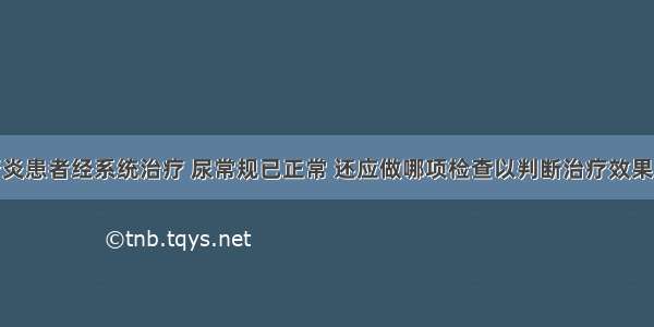 慢性肾盂肾炎患者经系统治疗 尿常规已正常 还应做哪项检查以判断治疗效果A.定期复查