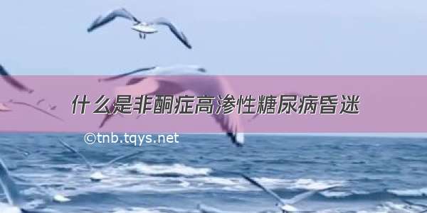 什么是非酮症高渗性糖尿病昏迷