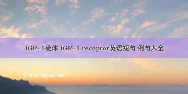 IGF-1受体 IGF-1 receptor英语短句 例句大全