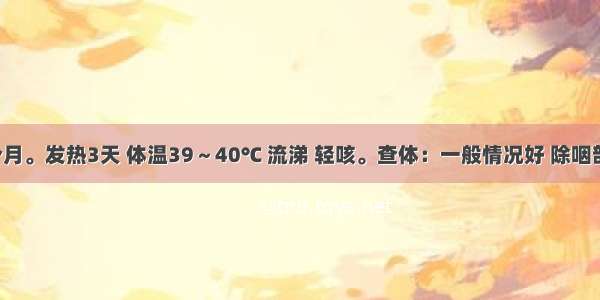 患儿 7个月。发热3天 体温39～40℃ 流涕 轻咳。查体：一般情况好 除咽部充血外 