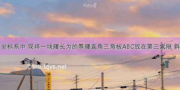 在平面直角坐标系中 现将一块腰长为的等腰直角三角板ABC放在第三象限 斜靠在两坐标