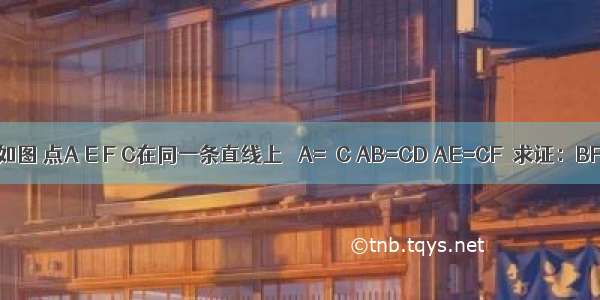 已知：如图 点A E F C在同一条直线上 ∠A=∠C AB=CD AE=CF．求证：BF=DE．