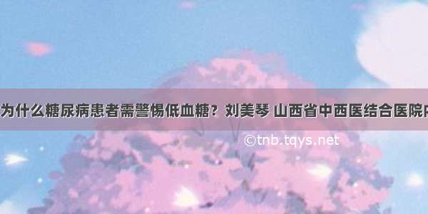 「答疑」为什么糖尿病患者需警惕低血糖？刘美琴 山西省中西医结合医院内分泌二科