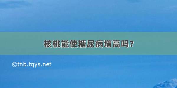 核桃能使糖尿病增高吗？