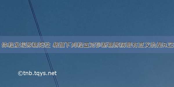 男性 45岁。体检发现尿糖阳性 根据下列检查对诊断糖尿病最有意义的是A.空腹血糖9.2m