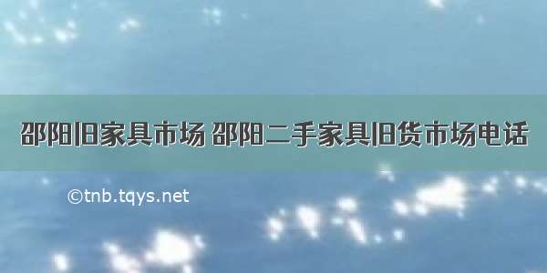 邵阳旧家具市场 邵阳二手家具旧货市场电话