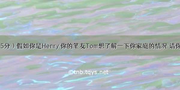 书面表达（15分）假如你是Henry 你的笔友Tom想了解一下你家庭的情况 请你给他写一信