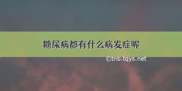 糖尿病都有什么病发症呢