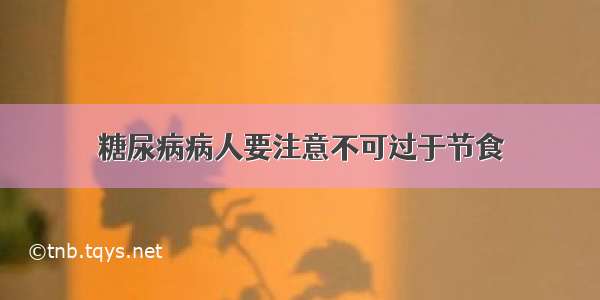 糖尿病病人要注意不可过于节食