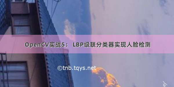 OpenCV实战5： LBP级联分类器实现人脸检测