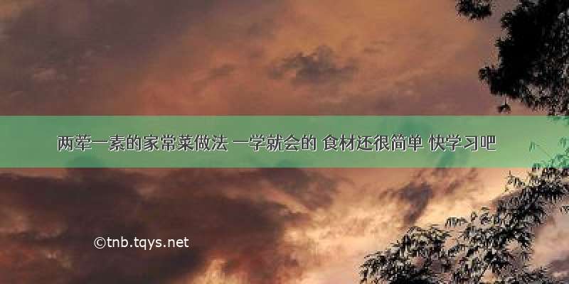 两荤一素的家常菜做法 一学就会的 食材还很简单 快学习吧