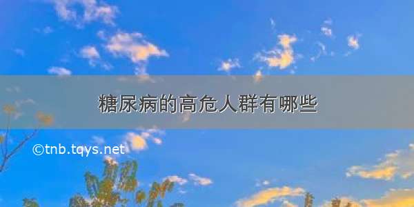 糖尿病的高危人群有哪些