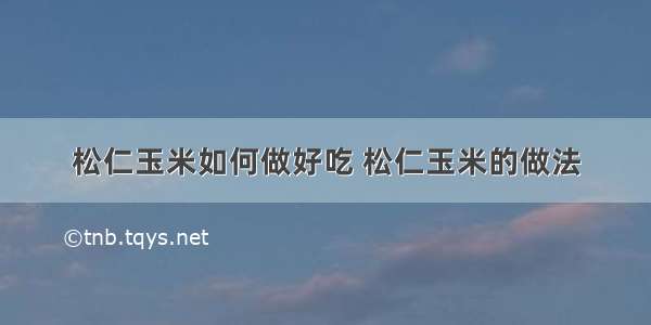 松仁玉米如何做好吃 松仁玉米的做法