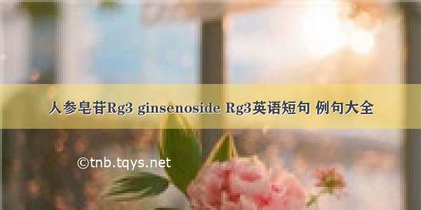 人参皂苷Rg3 ginsenoside Rg3英语短句 例句大全
