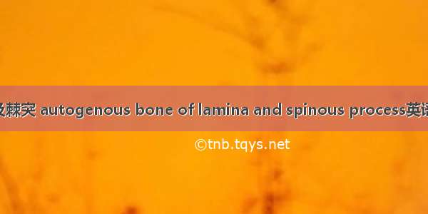 自体切除椎板及棘突 autogenous bone of lamina and spinous process英语短句 例句大全