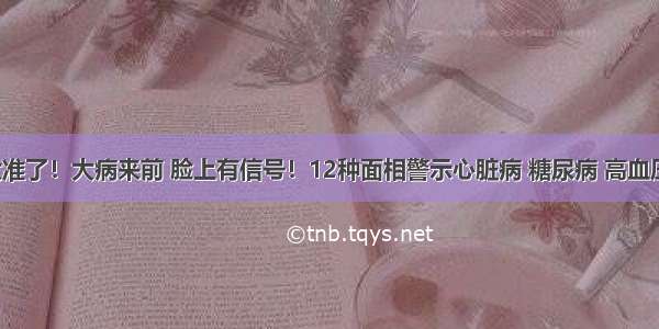 太准了！大病来前 脸上有信号！12种面相警示心脏病 糖尿病 高血压！