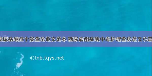 糖尿病酮症个案查房范文范本 糖尿病酮症酸中毒护理查房范文(5篇)