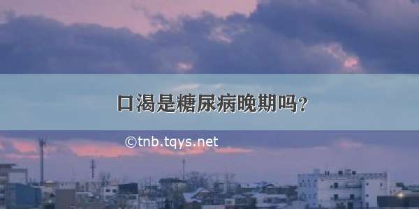 口渴是糖尿病晚期吗？