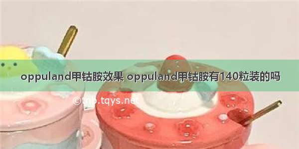 oppuland甲钴胺效果 oppuland甲钴胺有140粒装的吗