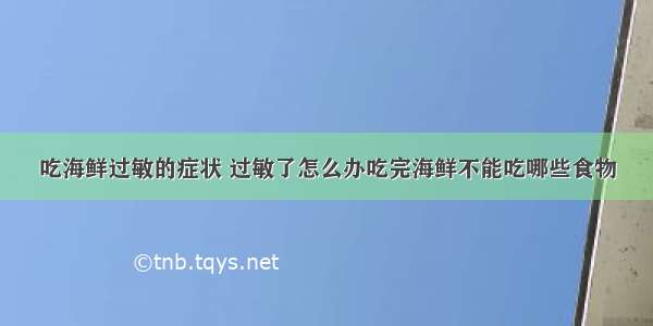 吃海鲜过敏的症状 过敏了怎么办吃完海鲜不能吃哪些食物