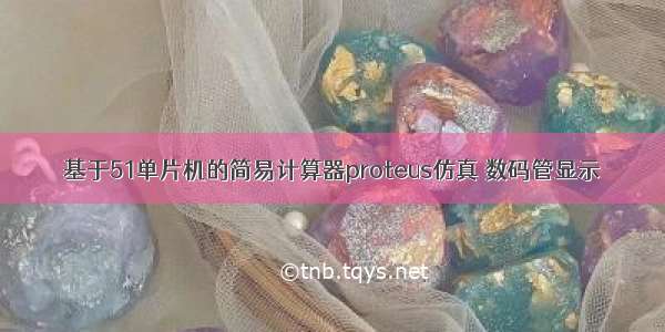 基于51单片机的简易计算器proteus仿真 数码管显示