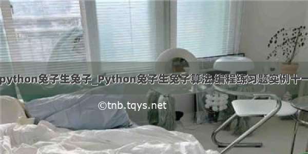 python兔子生兔子_Python兔子生兔子算法 编程练习题实例十一