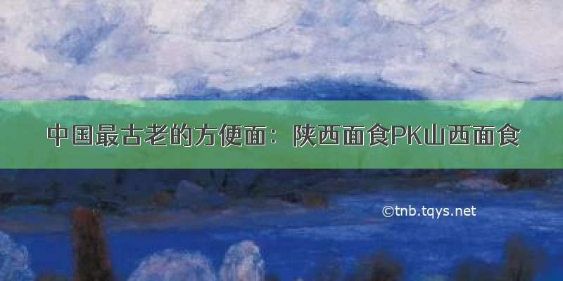 中国最古老的方便面：陕西面食PK山西面食