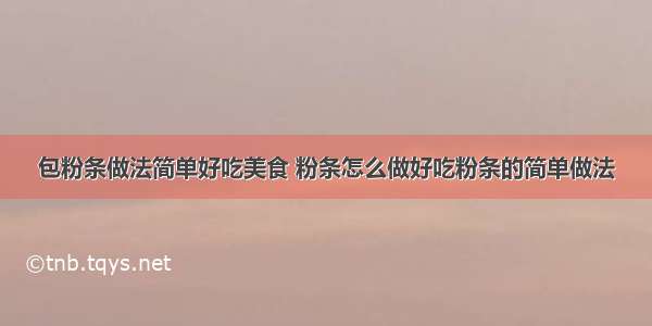 包粉条做法简单好吃美食 粉条怎么做好吃粉条的简单做法