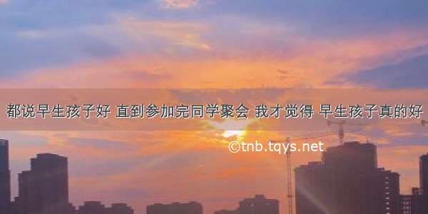 都说早生孩子好 直到参加完同学聚会 我才觉得 早生孩子真的好