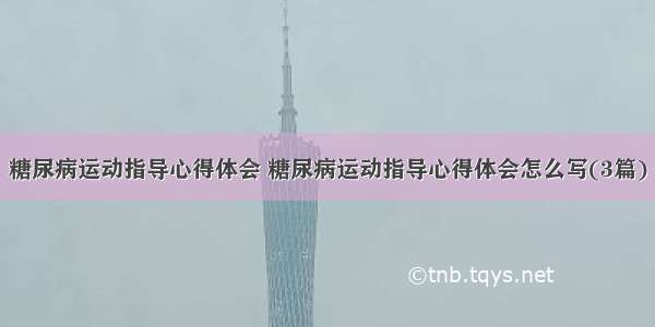 糖尿病运动指导心得体会 糖尿病运动指导心得体会怎么写(3篇)