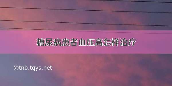 糖尿病患者血压高怎样治疗