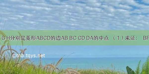 如图 点E F G H分别是菱形ABCD的边AB BC CD DA的中点．（1）求证：∠BFE=∠DHG