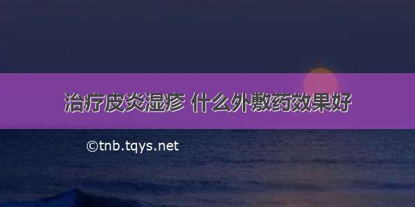 治疗皮炎湿疹 什么外敷药效果好