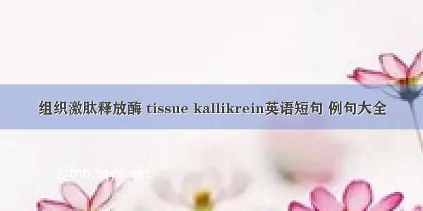 组织激肽释放酶 tissue kallikrein英语短句 例句大全